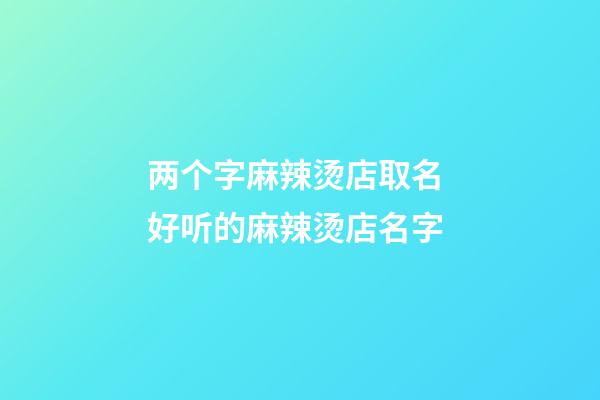 两个字麻辣烫店取名 好听的麻辣烫店名字-第1张-店铺起名-玄机派
